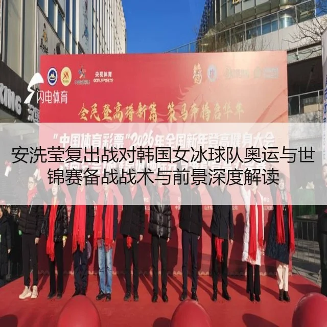 安洗莹复出战对韩国女冰球队奥运与世锦赛备战战术与前景深度解读